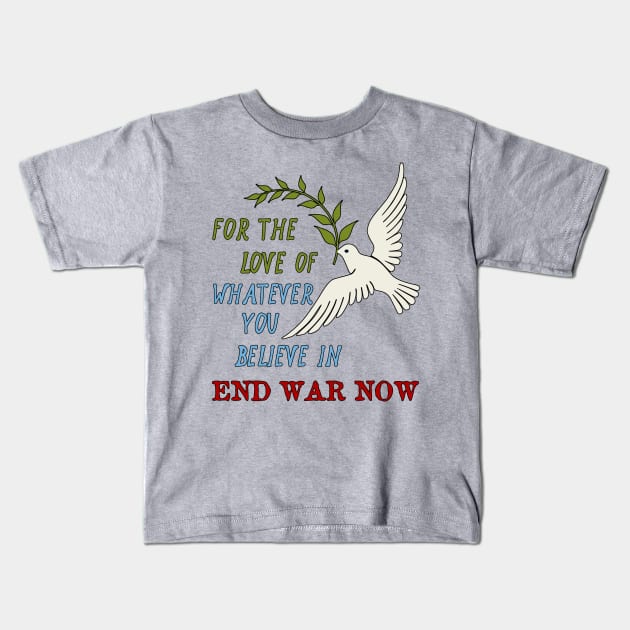 For The Love Of Whatever You Believe In, End War Now - Anti War Kids T-Shirt by SpaceDogLaika